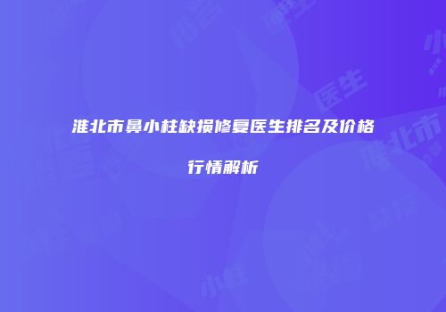淮北市鼻小柱缺损修复医生排名及价格行情解析