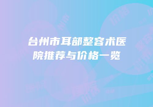 台州市耳部整容术医院推荐与价格一览