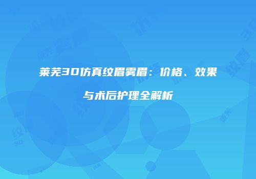 莱芜3D仿真纹眉雾眉：价格、效果与术后护理全解析