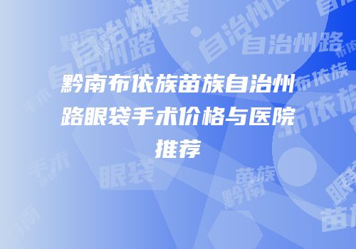 黔南布依族苗族自治州路眼袋手术价格与医院推荐