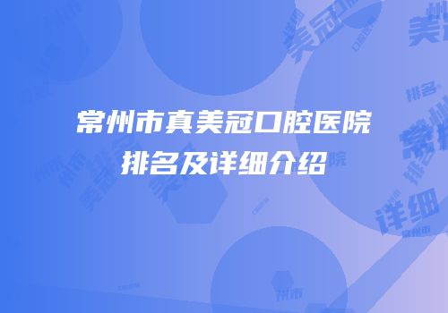 常州市真美冠口腔医院排名及详细介绍