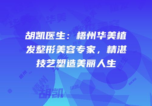 胡凯医生：梧州华美植发整形美容专家，精湛技艺塑造美丽人生