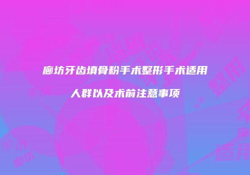 廊坊牙齿填骨粉手术整形手术适用人群以及术前注意事项