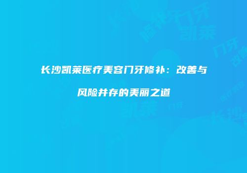 长沙凯莱医疗美容门牙修补：改善与风险并存的美丽之道