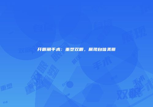 开眼角手术：重塑双眼，展现自信美丽