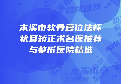 本溪市软骨复位法杯状耳矫正术名医推荐与整形医院精选