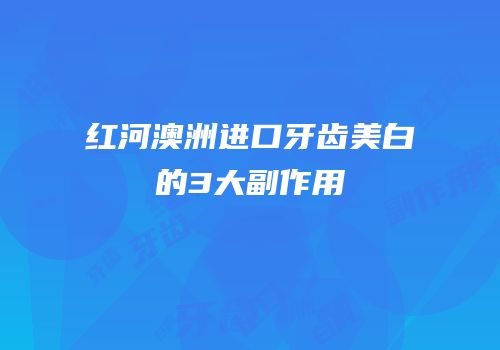 红河澳洲进口牙齿美白的3大副作用