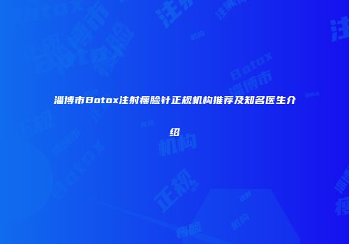 淄博市Botox注射瘦脸针正规机构推荐及知名医生介绍