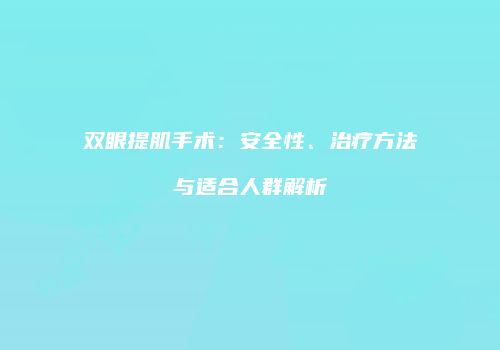 双眼提肌手术：安全性、治疗方法与适合人群解析