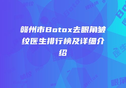 赣州市Botox去眼角皱纹医生排行榜及详细介绍