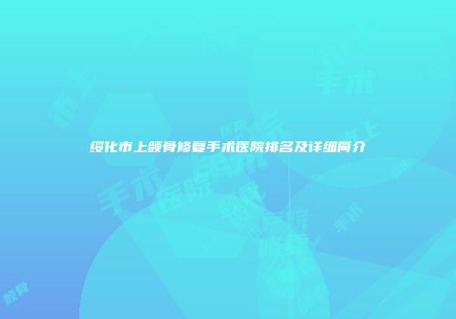 绥化市上颌骨修复手术医院排名及详细简介