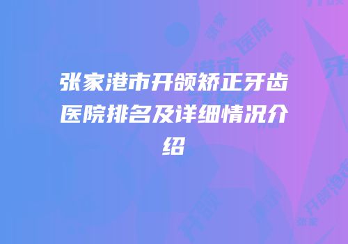 张家港市开颌矫正牙齿医院排名及详细情况介绍
