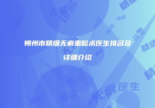 朔州市精细无痕重睑术医生排名及详细介绍