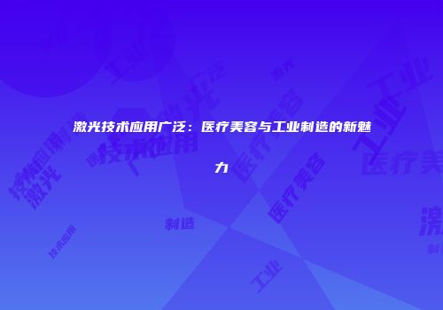 激光技术应用广泛：医疗美容与工业制造的新魅力