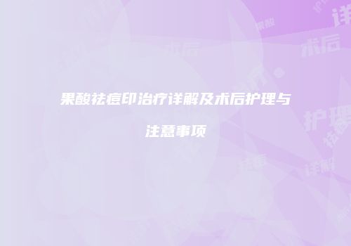 果酸祛痘印治疗详解及术后护理与注意事项