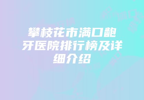 攀枝花市满口龅牙医院排行榜及详细介绍