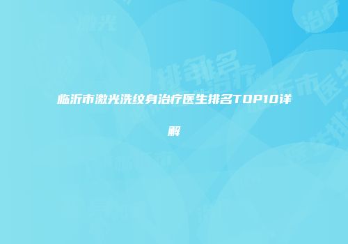 临沂市激光洗纹身治疗医生排名TOP10详解
