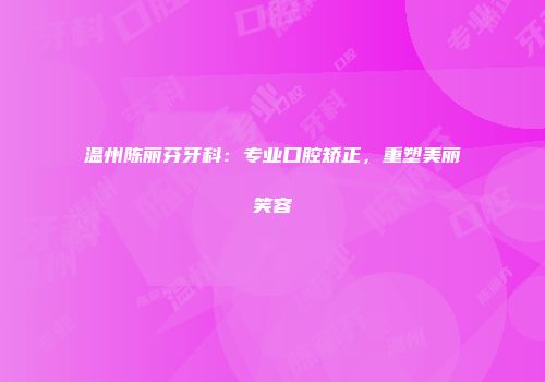 温州陈丽芬牙科：专业口腔矫正，重塑美丽笑容