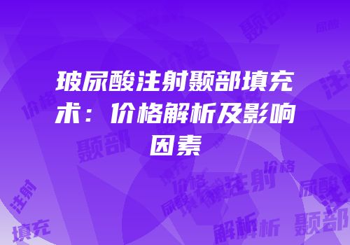 玻尿酸注射颞部填充术：价格解析及影响因素