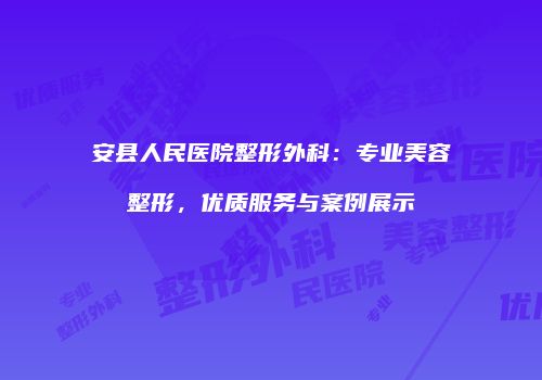 安县人民医院整形外科：专业美容整形，优质服务与案例展示