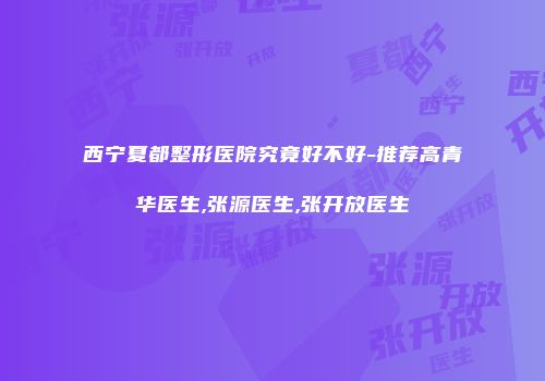 西宁夏都整形医院究竟好不好-推荐高青华医生,张源医生,张开放医生