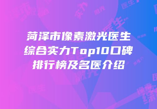 菏泽市像素激光医生综合实力Top10口碑排行榜及名医介绍
