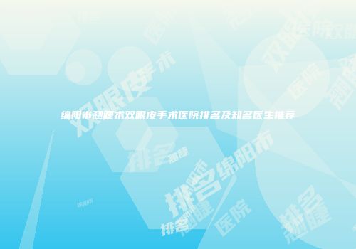 绵阳市翘睫术双眼皮手术医院排名及知名医生推荐
