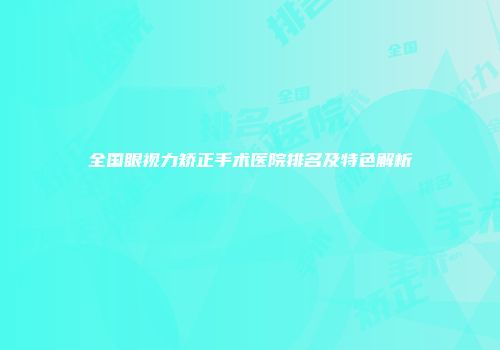 全国眼视力矫正手术医院排名及特色解析