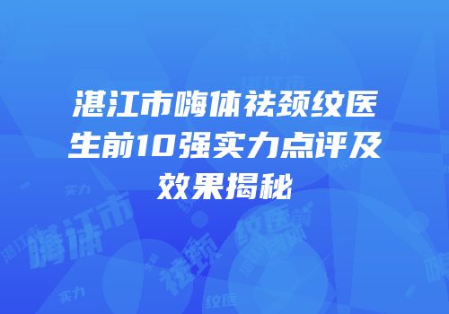 湛江市嗨体祛颈纹医生前10强实力点评及效果揭秘