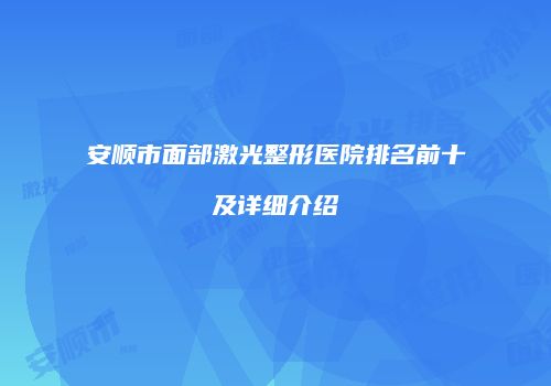 安顺市面部激光整形医院排名前十及详细介绍