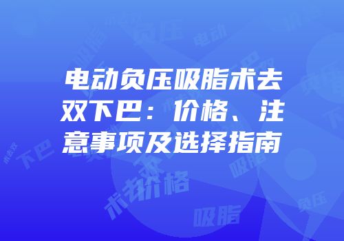电动负压吸脂术去双下巴：价格、注意事项及选择指南