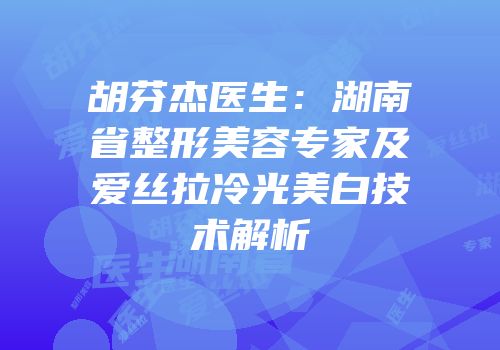 胡芬杰医生：湖南省整形美容专家及爱丝拉冷光美白技术解析