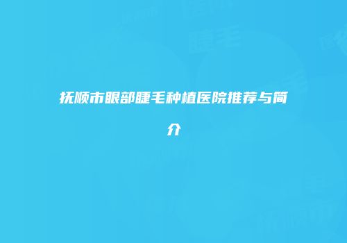 抚顺市眼部睫毛种植医院推荐与简介