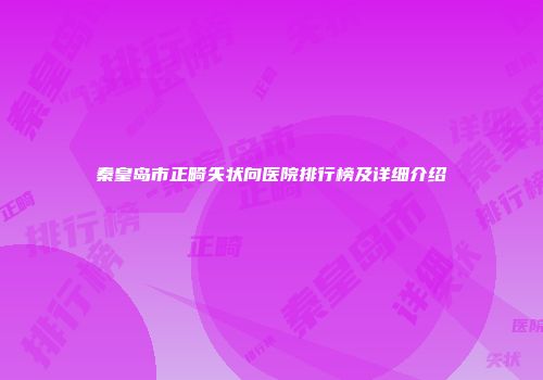 秦皇岛市正畸矢状向医院排行榜及详细介绍