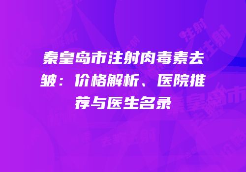 秦皇岛市注射肉毒素去皱：价格解析、医院推荐与医生名录