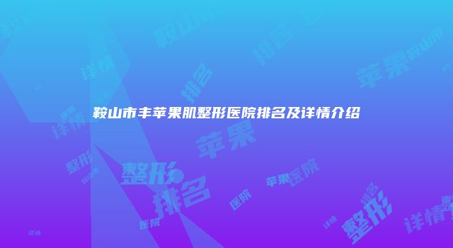 鞍山市丰苹果肌整形医院排名及详情介绍