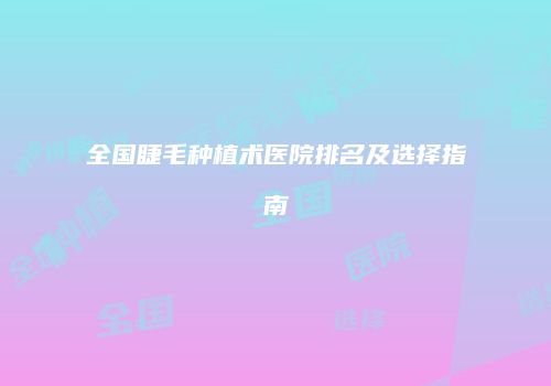 全国睫毛种植术医院排名及选择指南