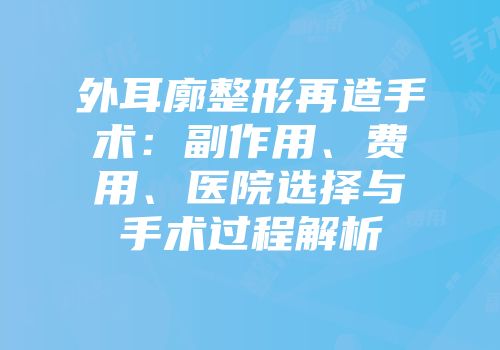 外耳廓整形再造手术：副作用、费用、医院选择与手术过程解析