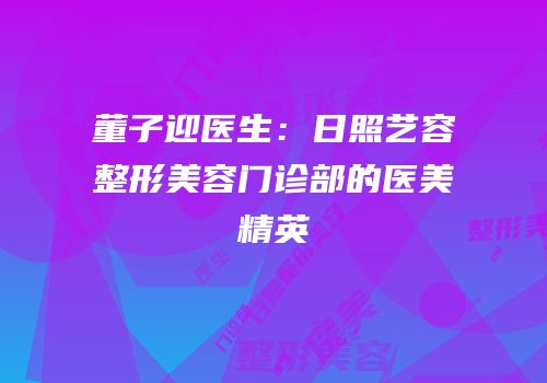董子迎医生：日照艺容整形美容门诊部的医美精英