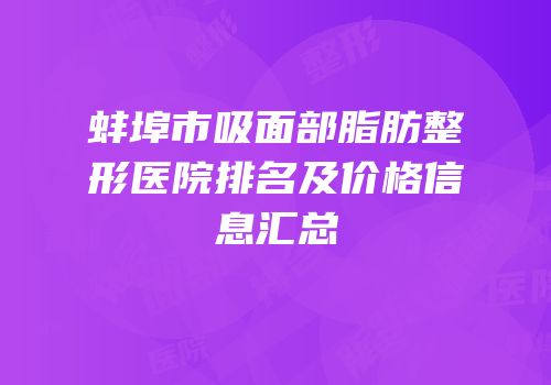 蚌埠市吸面部脂肪整形医院排名及价格信息汇总