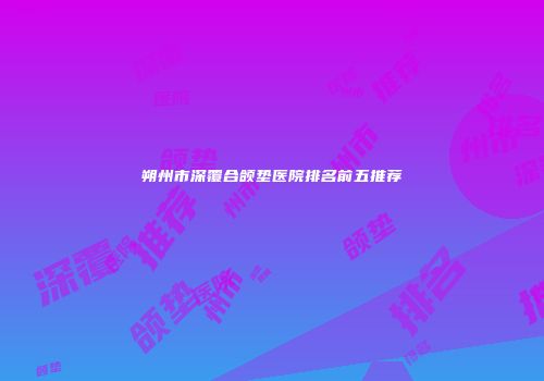 朔州市深覆合颌垫医院排名前五推荐