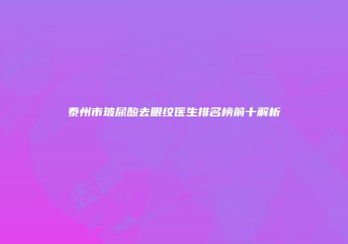 泰州市玻尿酸去眼纹医生排名榜前十解析