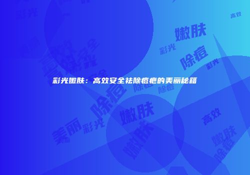 彩光嫩肤：高效安全祛除痘疤的美丽秘籍