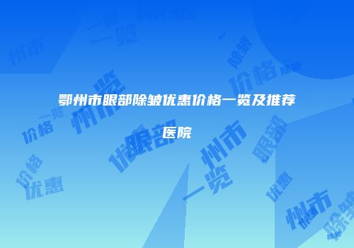 鄂州市眼部除皱优惠价格一览及推荐医院