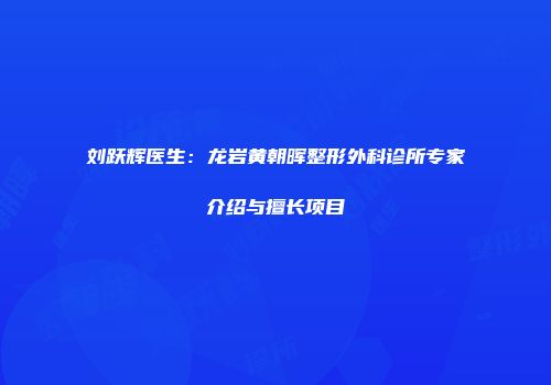 刘跃辉医生：龙岩黄朝晖整形外科诊所专家介绍与擅长项目