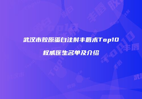 武汉市胶原蛋白注射丰唇术Top10权威医生名单及介绍