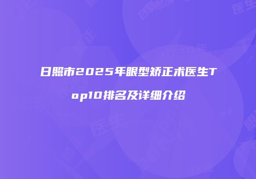 日照市2025年眼型矫正术医生Top10排名及详细介绍