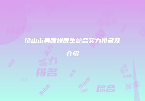 佛山市美瞳线医生综合实力排名及介绍