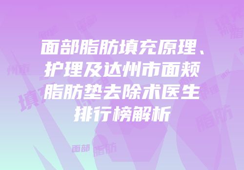 面部脂肪填充原理、护理及达州市面颊脂肪垫去除术医生排行榜解析