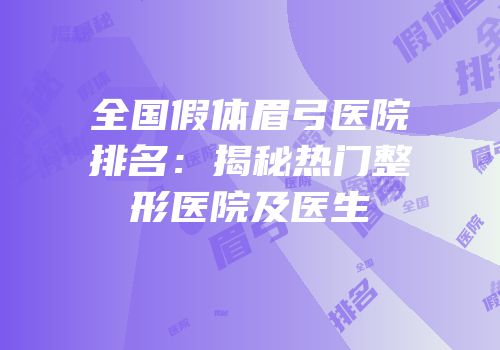 全国假体眉弓医院排名：揭秘热门整形医院及医生
